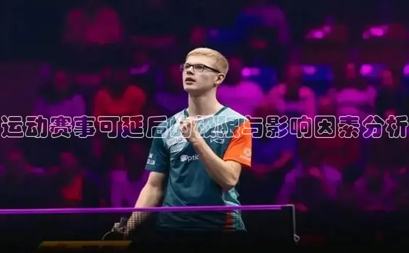 万向平台官网登录慧博云通运动赛事可延后的极限与影响因素分析