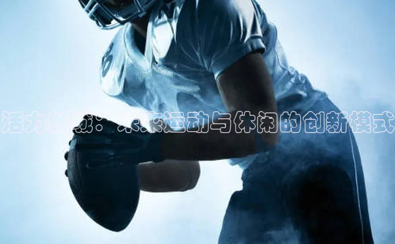 万向娱乐登录入口注册滴滴出行活力新城：未来运动与休闲的创新模式