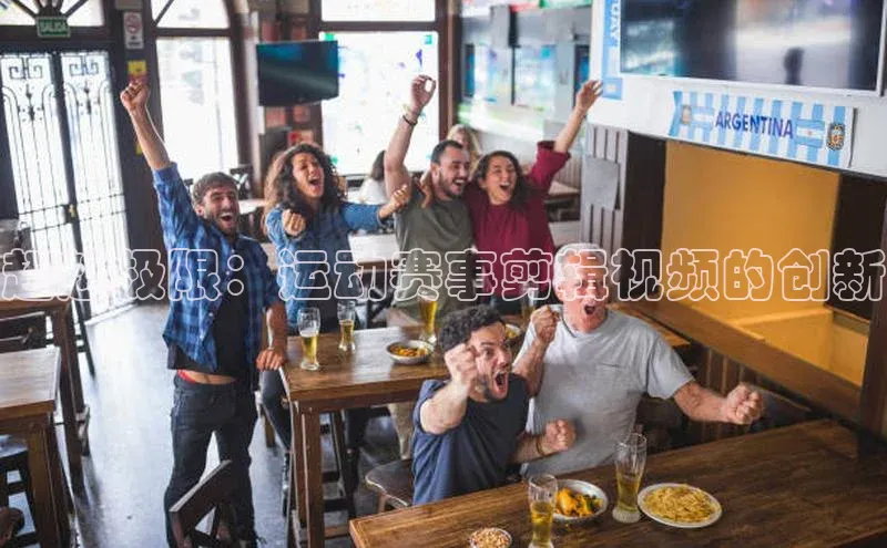 超越极限：运动赛事剪辑视频的创新
