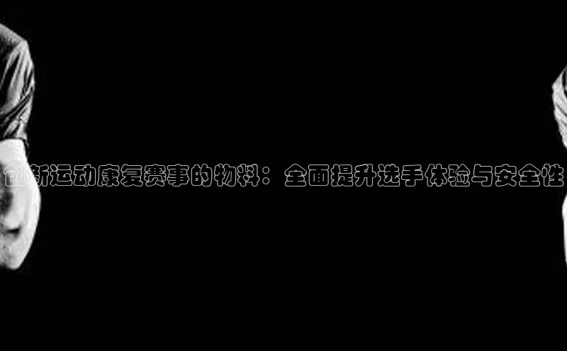 创新运动康复赛事的物料：全面提升选手体验与安全性
