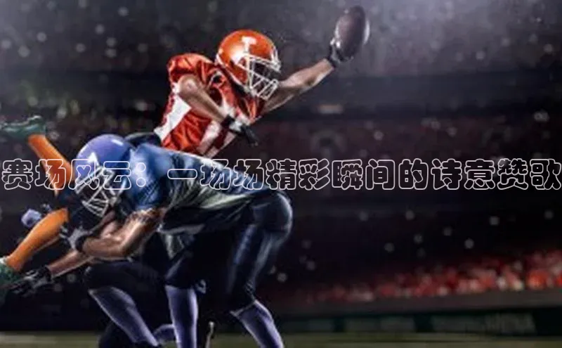 赛场风云：一场场精彩瞬间的诗意赞歌