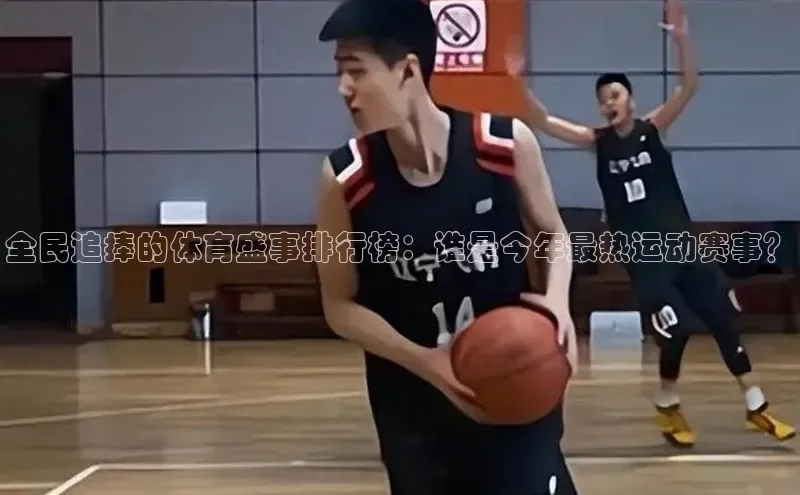 全民追捧的体育盛事排行榜：谁是今年最热运动赛事？