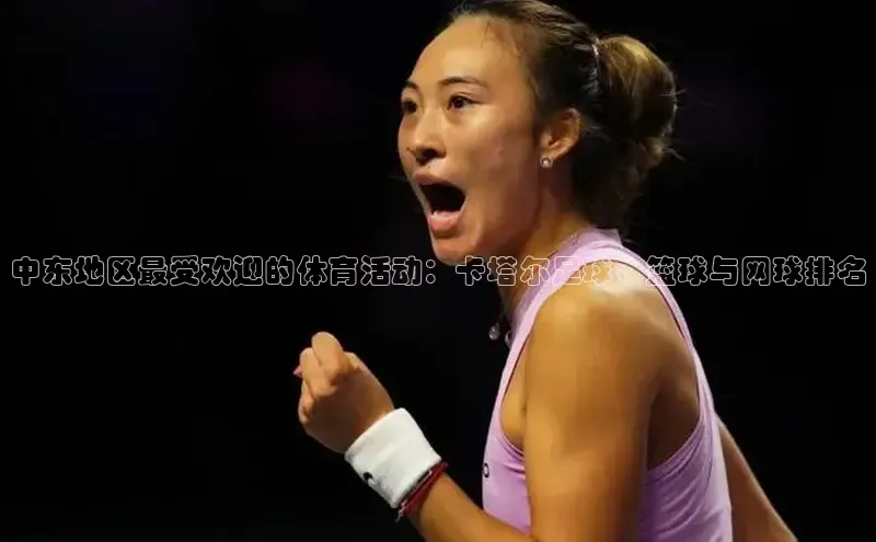 中东地区最受欢迎的体育活动：卡塔尔足球、篮球与网球排名