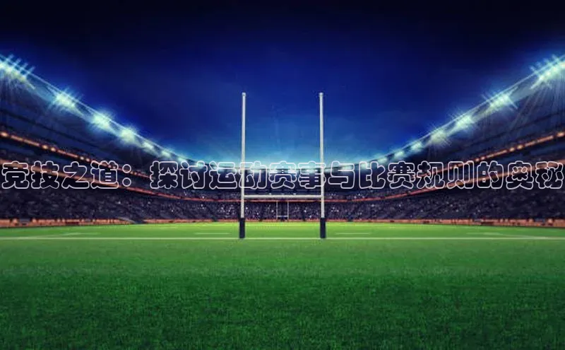 竞技之道：探讨运动赛事与比赛规则的奥秘