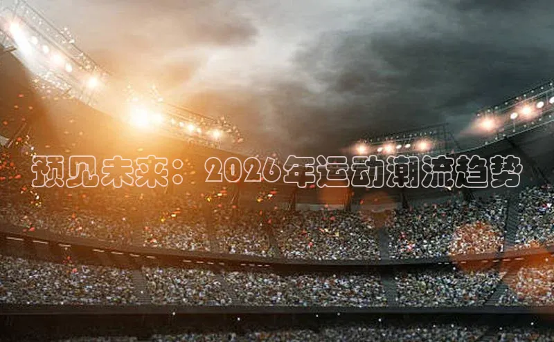 预见未来：2026年运动潮流趋势